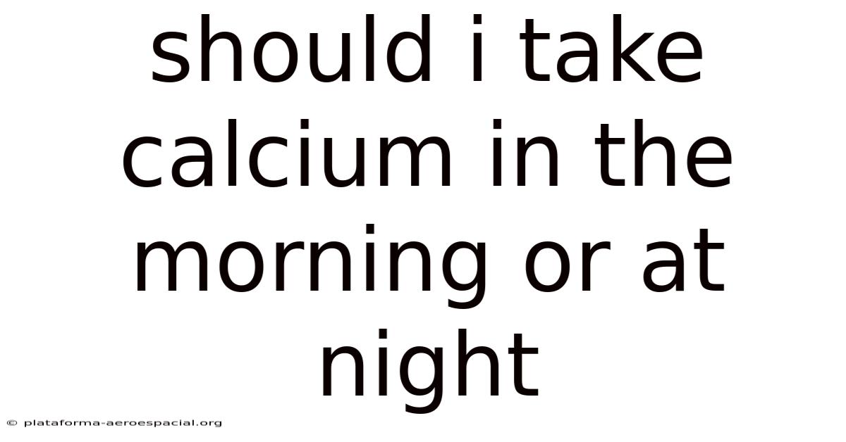 Should I Take Calcium In The Morning Or At Night