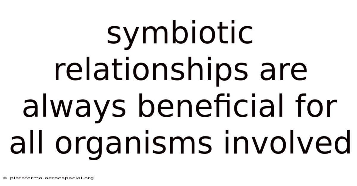 Symbiotic Relationships Are Always Beneficial For All Organisms Involved