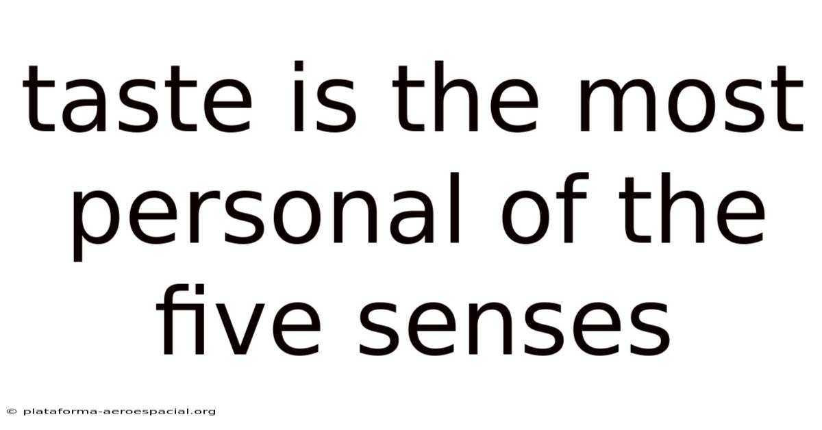 Taste Is The Most Personal Of The Five Senses