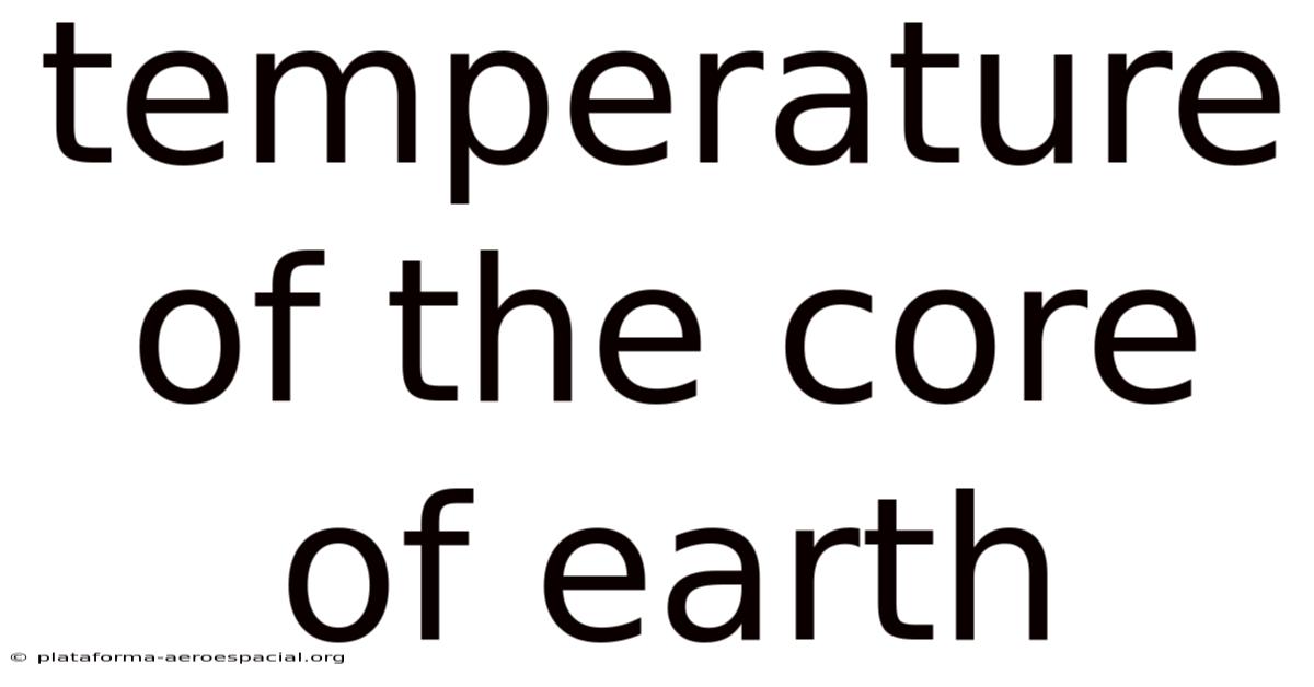 Temperature Of The Core Of Earth