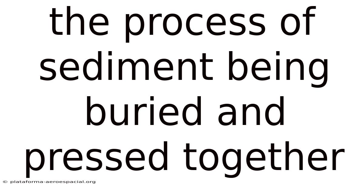 The Process Of Sediment Being Buried And Pressed Together