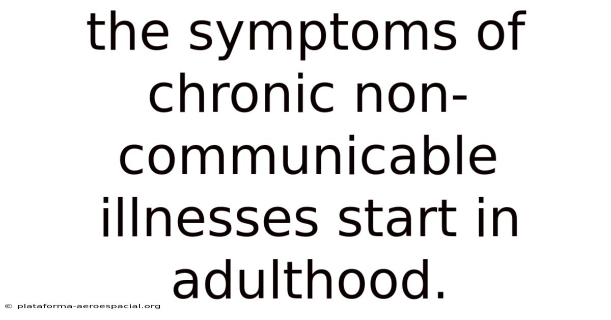 The Symptoms Of Chronic Non-communicable Illnesses Start In Adulthood.