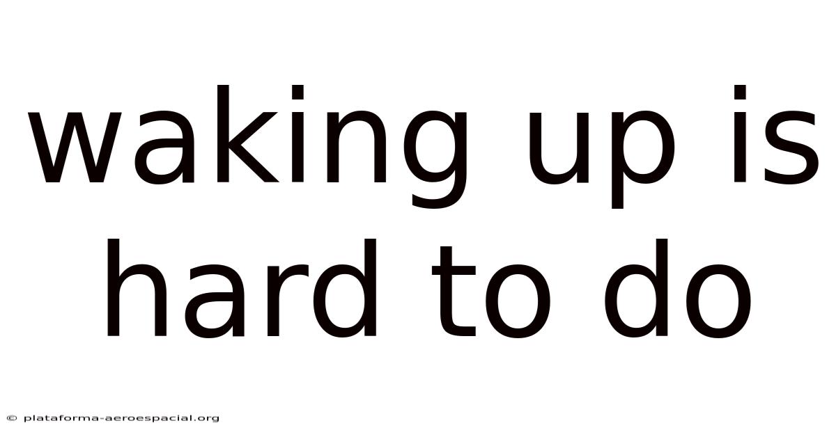 Waking Up Is Hard To Do
