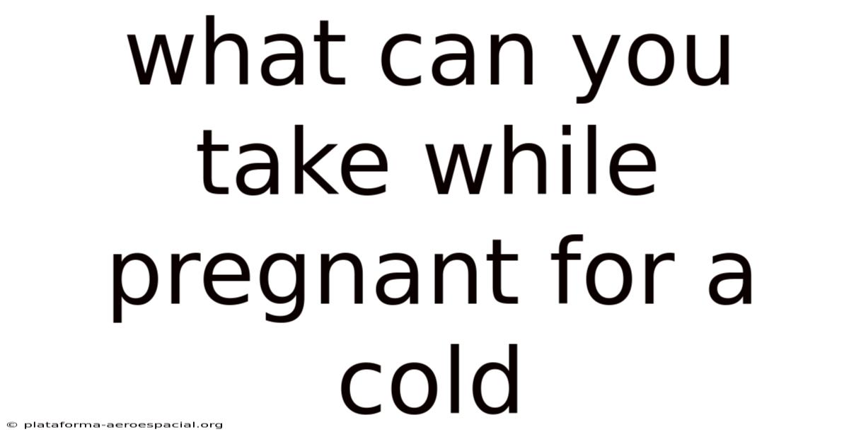 What Can You Take While Pregnant For A Cold