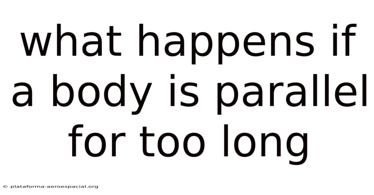 What Happens If A Body Is Parallel For Too Long