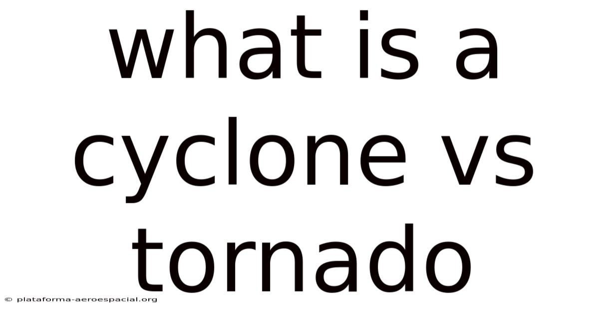What Is A Cyclone Vs Tornado