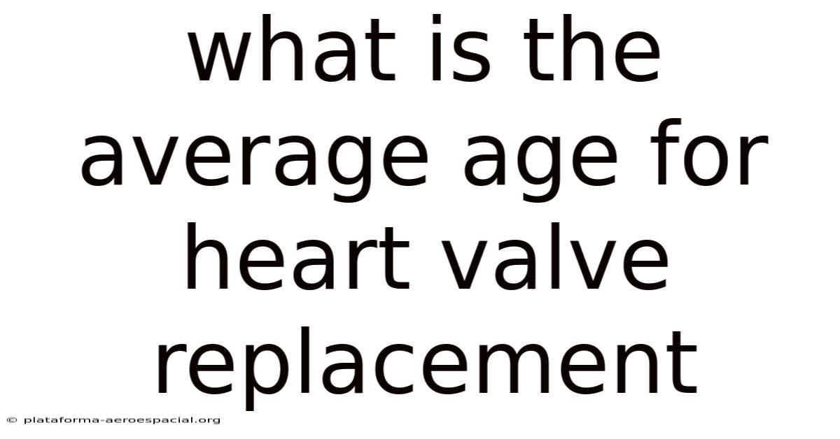 What Is The Average Age For Heart Valve Replacement