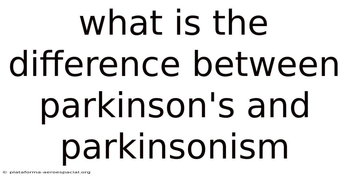 What Is The Difference Between Parkinson's And Parkinsonism