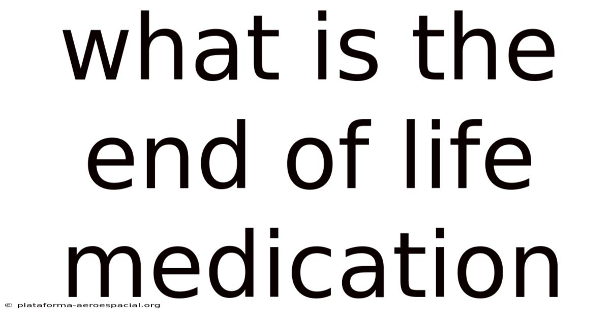 What Is The End Of Life Medication