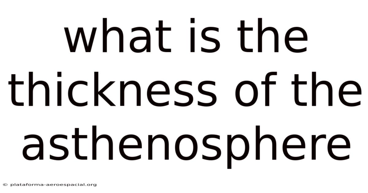 What Is The Thickness Of The Asthenosphere
