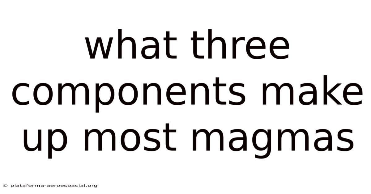 What Three Components Make Up Most Magmas