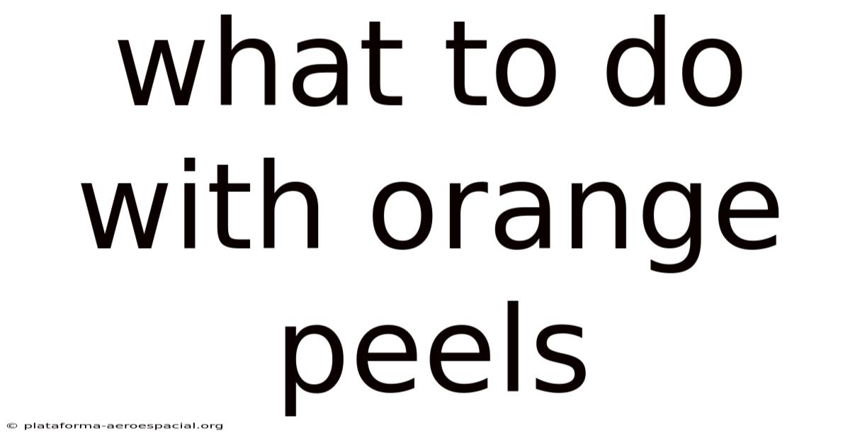 What To Do With Orange Peels