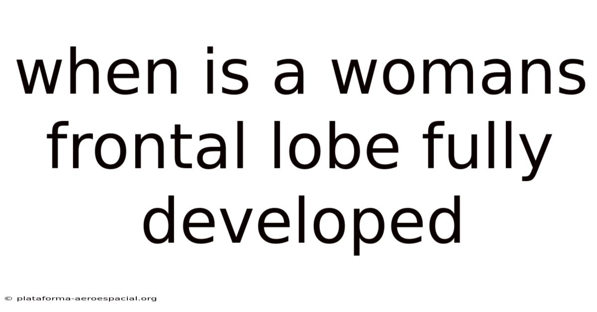 When Is A Womans Frontal Lobe Fully Developed