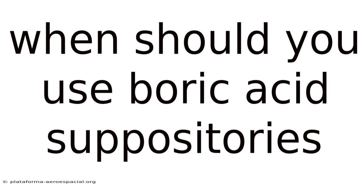 When Should You Use Boric Acid Suppositories