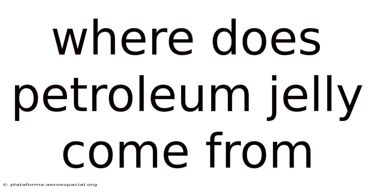 Where Does Petroleum Jelly Come From