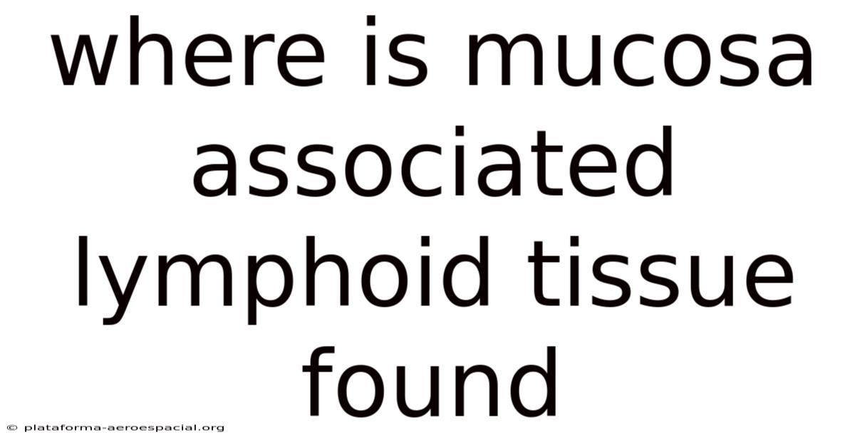 Where Is Mucosa Associated Lymphoid Tissue Found
