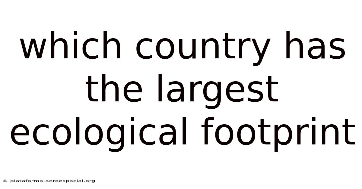 Which Country Has The Largest Ecological Footprint