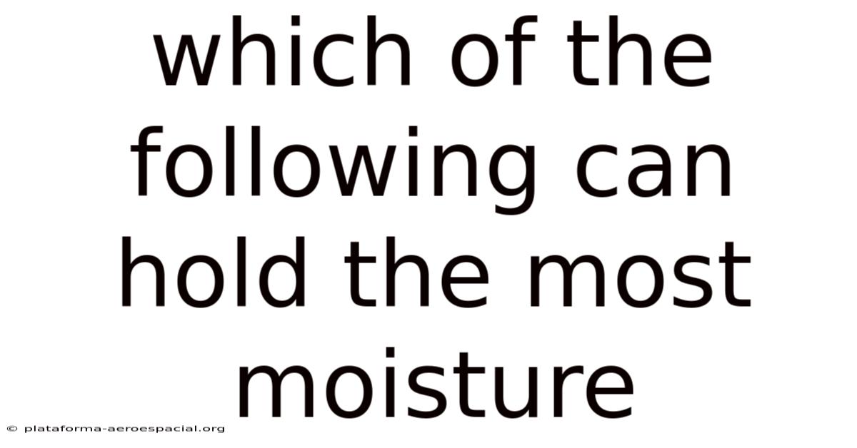 Which Of The Following Can Hold The Most Moisture