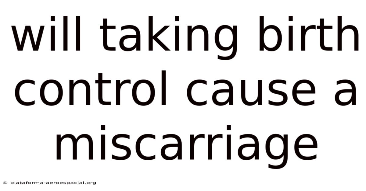Will Taking Birth Control Cause A Miscarriage